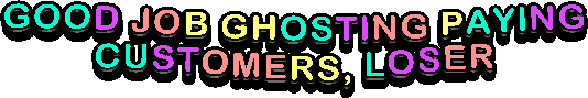 2025-07-19-GOOD-JOB-GHOSTING-PAYING-CUSTOMERS-LOSER.gif 2025-07-19-GOOD-JOB-GHOSTING-PAYING-CUSTOMERS-LOSER.gif