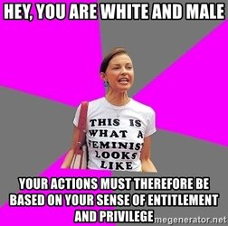 hey-you-are-white-and-male-your-actions-must-therefore-be-based-on-your-sense-of-entitlement-a...jpg