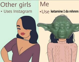 Not like the other girls I am, love ketamine, I do.jpg