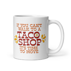 Mug with text reading If you can't walk to a taco shop it's time to move.