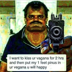 i-want-to-kiss-ur-vagana-for-2-hrs-and-then-put-my-1-feet-pinus-in-ur-vegana-u-will-happy-cOPkM.jpg