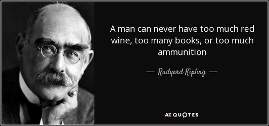 quote-a-man-can-never-have-too-much-red-wine-too-many-books-or-too-much-ammunition-rudyard-kip...jpg