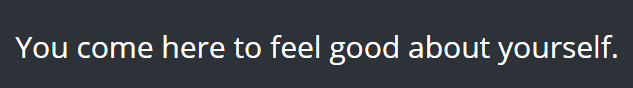 you come here to feel good about yourself.png