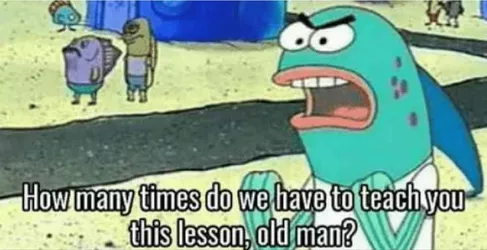 How many times do I have to teach you this lesson old man spongebob.jpeg
