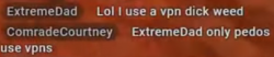 ExtremeDad: Lol I use a vpn dick weed ComradeCourtney: ExtremeDad only pedos use vpns