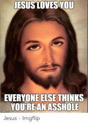 jesus-loves-you-everyone-else-thinks-youre-an-asshole.png